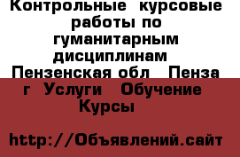 Контрольные, курсовые работы по гуманитарным дисциплинам - Пензенская обл., Пенза г. Услуги » Обучение. Курсы   